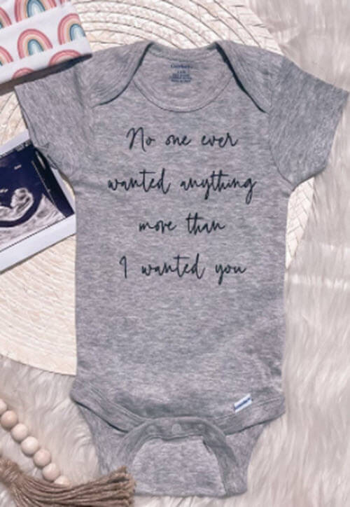 Onesie with writing: " no one ever wanted anything more than I wanted you."